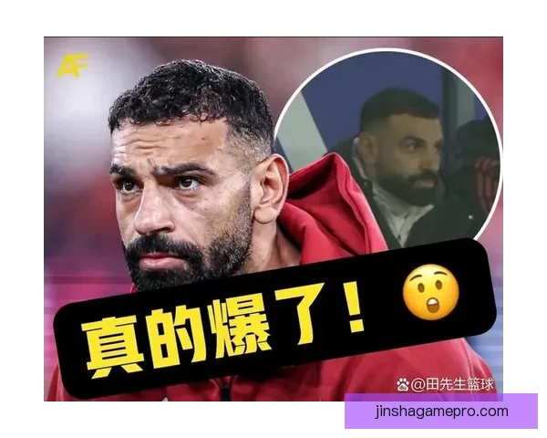 琼斯表达对萨拉赫离开利物浦感到深深难过与不舍 琼斯表达对萨拉赫离开利物浦感到深深难过与不舍